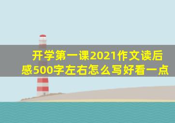 开学第一课2021作文读后感500字左右怎么写好看一点