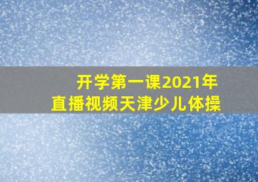 开学第一课2021年直播视频天津少儿体操