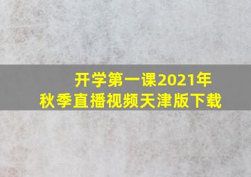 开学第一课2021年秋季直播视频天津版下载