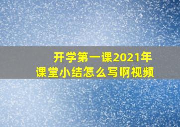 开学第一课2021年课堂小结怎么写啊视频