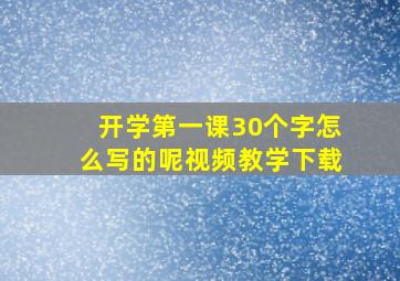 开学第一课30个字怎么写的呢视频教学下载