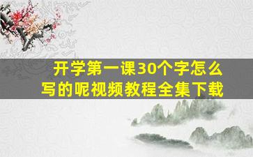 开学第一课30个字怎么写的呢视频教程全集下载