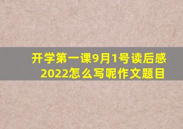 开学第一课9月1号读后感2022怎么写呢作文题目