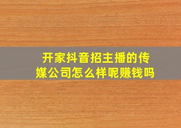 开家抖音招主播的传媒公司怎么样呢赚钱吗