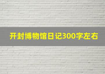 开封博物馆日记300字左右