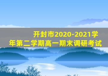 开封市2020-2021学年第二学期高一期末调研考试