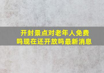 开封景点对老年人免费吗现在还开放吗最新消息