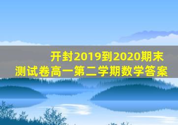 开封2019到2020期末测试卷高一第二学期数学答案