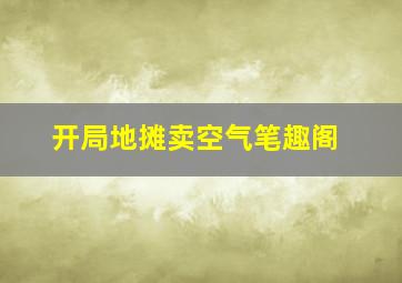 开局地摊卖空气笔趣阁