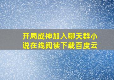 开局成神加入聊天群小说在线阅读下载百度云