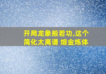 开局龙象般若功,这个简化太离谱 熔金炼体