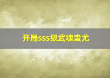 开局sss级武魂蚩尤