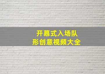 开幕式入场队形创意视频大全