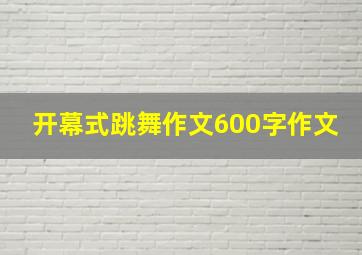 开幕式跳舞作文600字作文