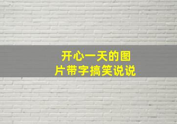 开心一天的图片带字搞笑说说