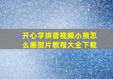 开心学拼音视频小熊怎么画图片教程大全下载