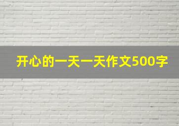 开心的一天一天作文500字