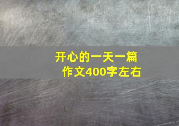 开心的一天一篇作文400字左右