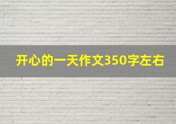 开心的一天作文350字左右