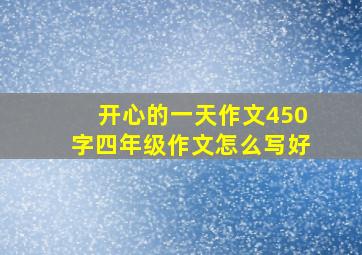 开心的一天作文450字四年级作文怎么写好