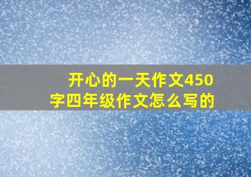 开心的一天作文450字四年级作文怎么写的