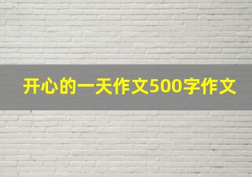 开心的一天作文500字作文