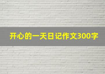 开心的一天日记作文300字