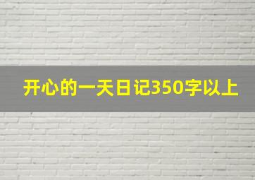 开心的一天日记350字以上