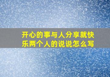 开心的事与人分享就快乐两个人的说说怎么写