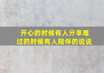 开心的时候有人分享难过的时候有人陪伴的说说