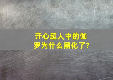 开心超人中的伽罗为什么黑化了?