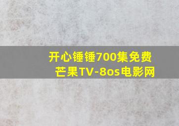 开心锤锤700集免费芒果TV-8os电影网