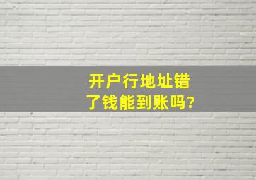 开户行地址错了钱能到账吗?