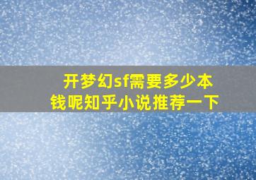 开梦幻sf需要多少本钱呢知乎小说推荐一下