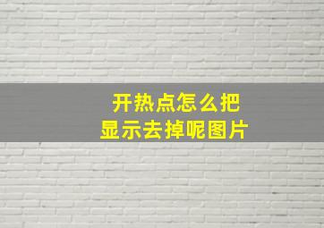 开热点怎么把显示去掉呢图片