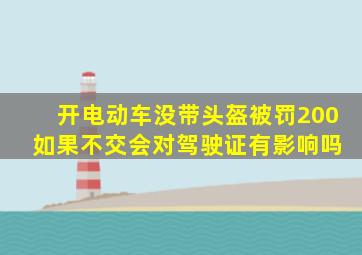 开电动车没带头盔被罚200 如果不交会对驾驶证有影响吗