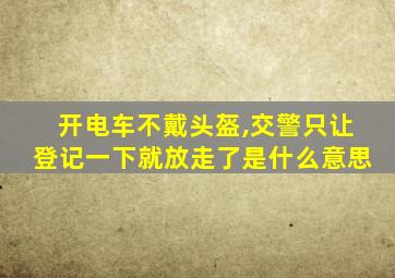 开电车不戴头盔,交警只让登记一下就放走了是什么意思