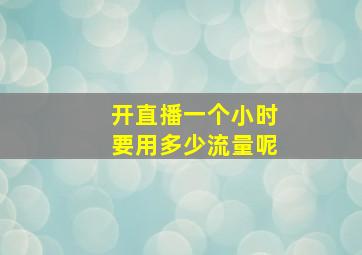 开直播一个小时要用多少流量呢