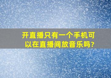 开直播只有一个手机可以在直播间放音乐吗?