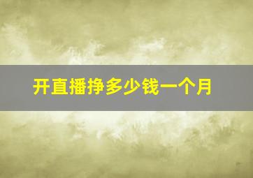 开直播挣多少钱一个月