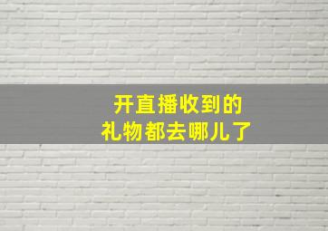 开直播收到的礼物都去哪儿了