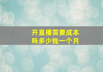 开直播需要成本吗多少钱一个月