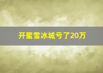 开蜜雪冰城亏了20万