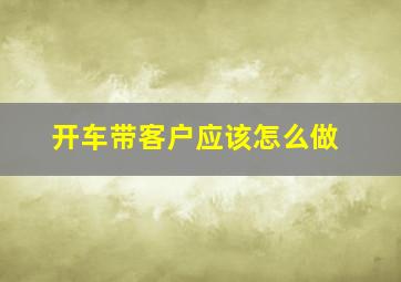 开车带客户应该怎么做