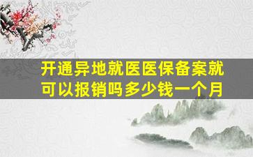 开通异地就医医保备案就可以报销吗多少钱一个月