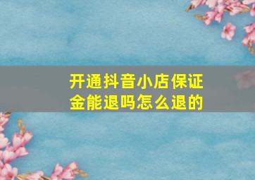 开通抖音小店保证金能退吗怎么退的