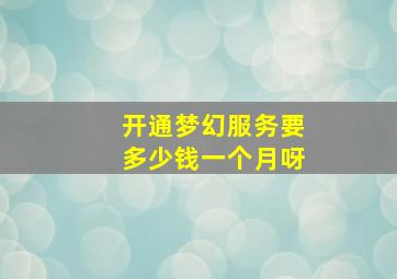 开通梦幻服务要多少钱一个月呀