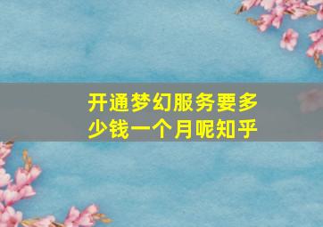 开通梦幻服务要多少钱一个月呢知乎