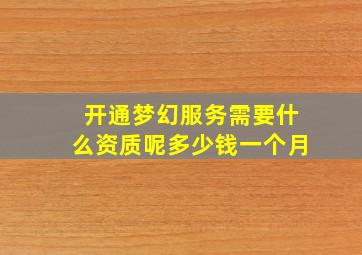 开通梦幻服务需要什么资质呢多少钱一个月