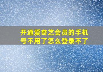 开通爱奇艺会员的手机号不用了怎么登录不了